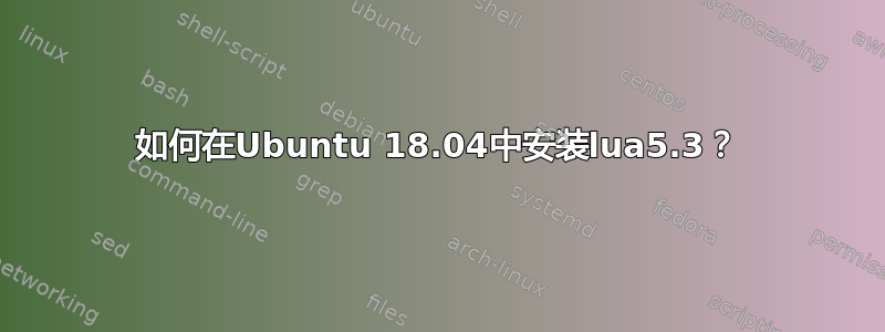 如何在Ubuntu 18.04中安装lua5.3？