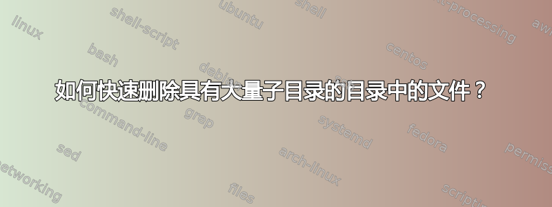 如何快速删除具有大量子目录的目录中的文件？