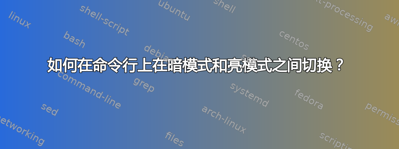 如何在命令行上在暗模式和亮模式之间切换？