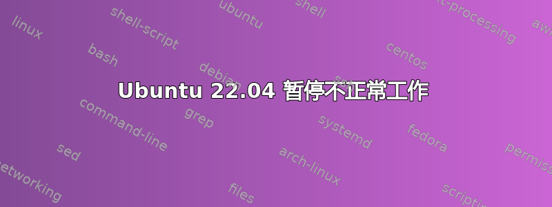 Ubuntu 22.04 暂停不正常工作