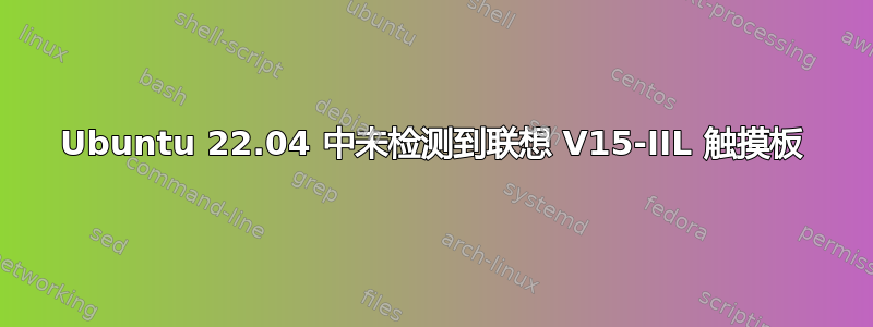 Ubuntu 22.04 中未检测到联想 V15-IIL 触摸板