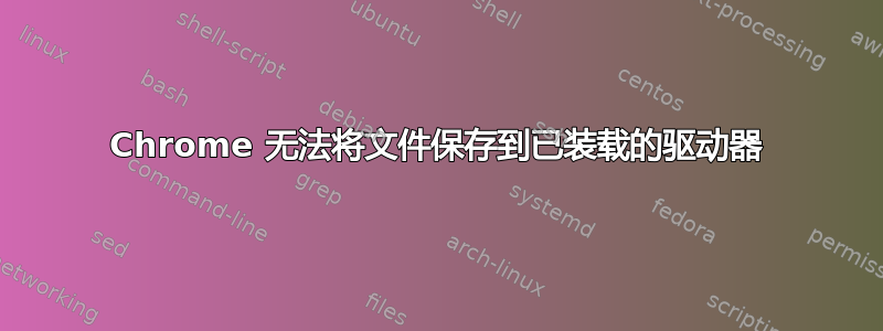 Chrome 无法将文件保存到已装载的驱动器