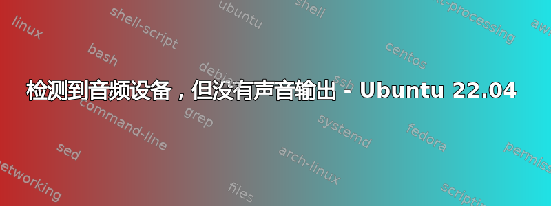 检测到音频设备，但没有声音输出 - Ubuntu 22.04