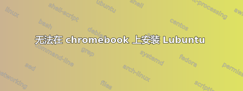 无法在 chromebook 上安装 Lubuntu