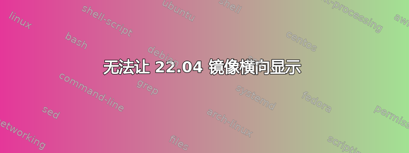 无法让 22.04 镜像横向显示