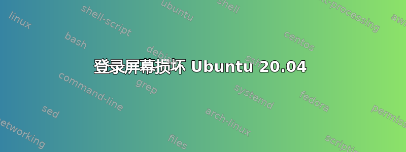 登录屏幕损坏 Ubuntu 20.04