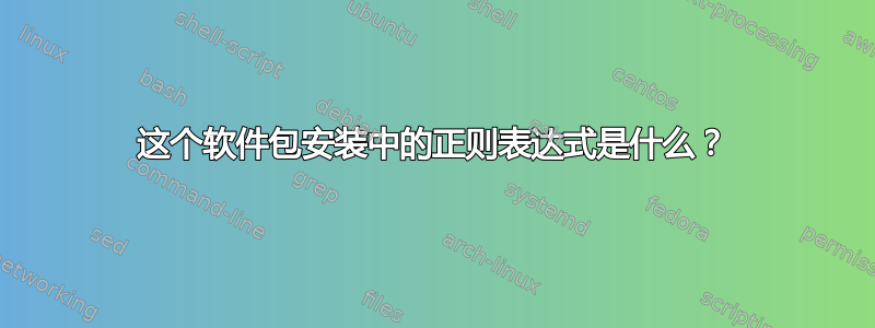 这个软件包安装中的正则表达式是什么？