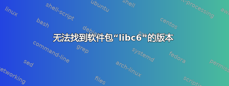 无法找到软件包“libc6”的版本