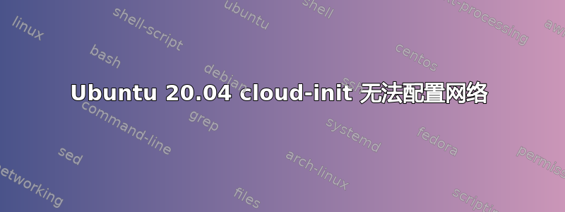 Ubuntu 20.04 cloud-init 无法配置网络