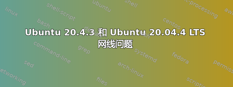 Ubuntu 20.4.3 和 Ubuntu 20.04.4 LTS 网线问题