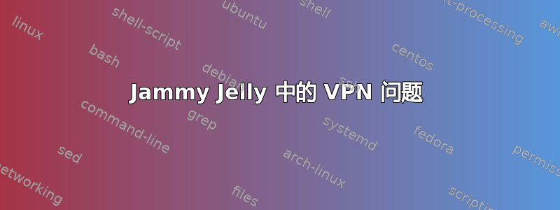 Jammy Jelly 中的 VPN 问题