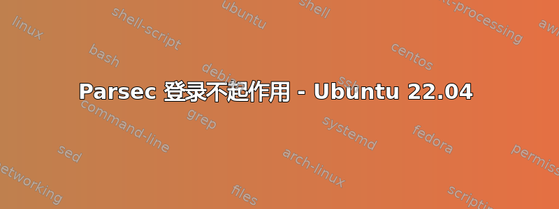 Parsec 登录不起作用 - Ubuntu 22.04