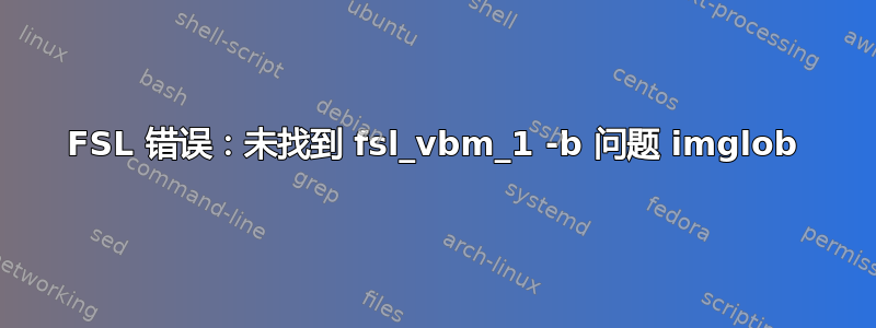 FSL 错误：未找到 fsl_vbm_1 -b 问题 imglob