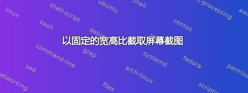 以固定的宽高比截取屏幕截图