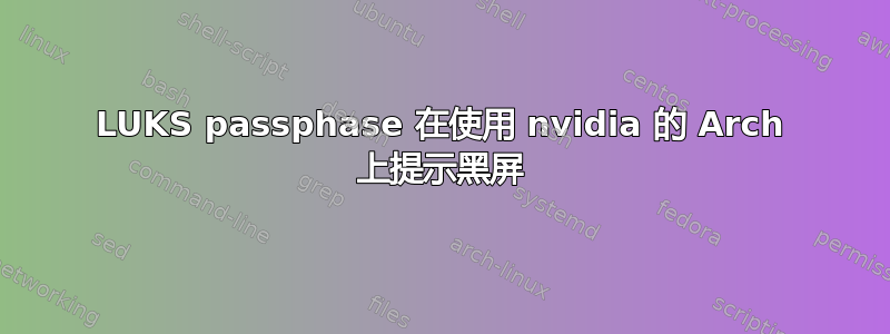 LUKS passphase 在使用 nvidia 的 Arch 上提示黑屏