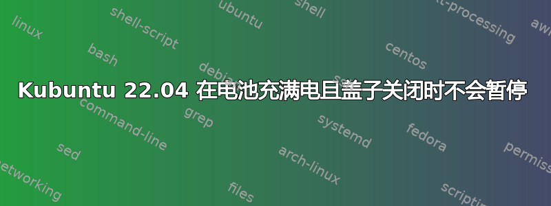 Kubuntu 22.04 在电池充满电且盖子关闭时不会暂停