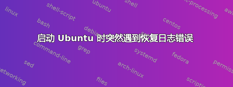 启动 Ubuntu 时突然遇到恢复日志错误