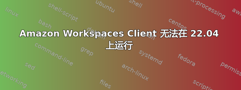 Amazon Workspaces Client 无法在 22.04 上运行