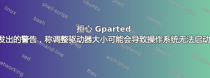 担心 Gparted 发出的警告，称调整驱动器大小可能会导致操作系统无法启动