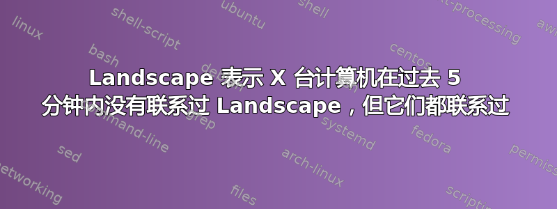 Landscape 表示 X 台计算机在过去 5 分钟内没有联系过 Landscape，但它们都联系过