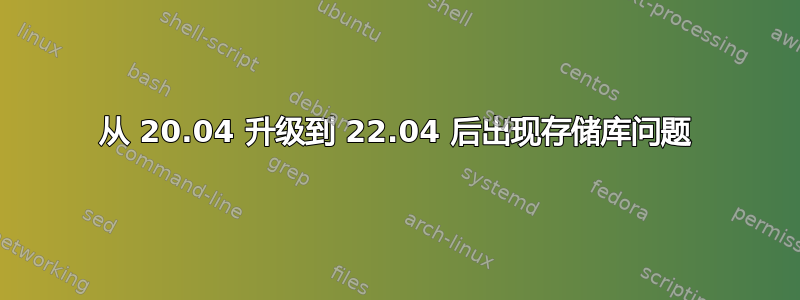 从 20.04 升级到 22.04 后出现存储库问题