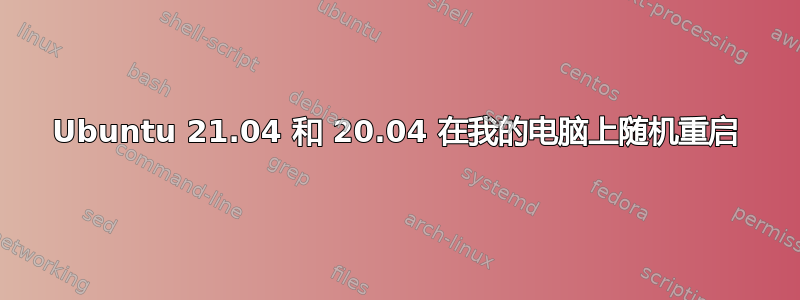 Ubuntu 21.04 和 20.04 在我的电脑上随机重启