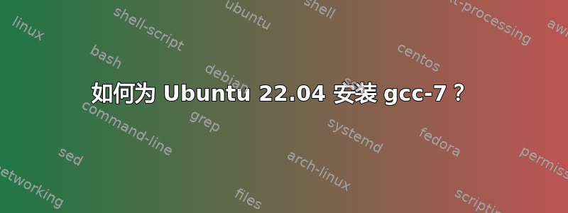 如何为 Ubuntu 22.04 安装 gcc-7？