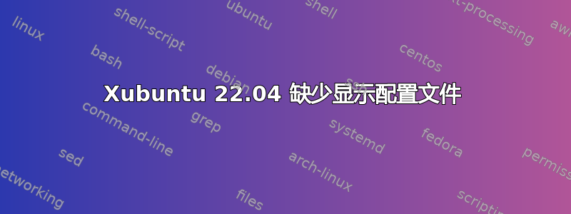 Xubuntu 22.04 缺少显示配置文件