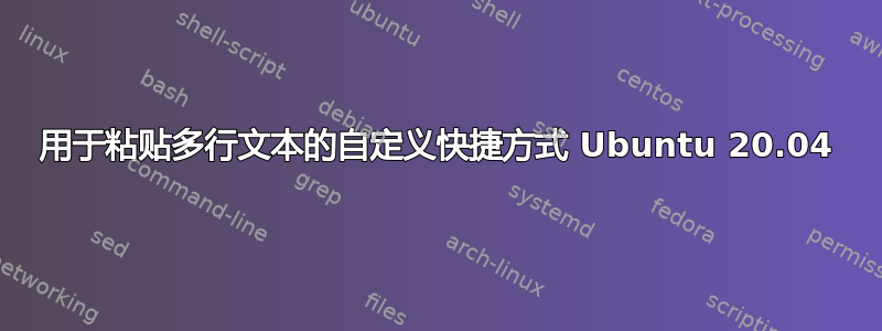 用于粘贴多行文本的自定义快捷方式 Ubuntu 20.04