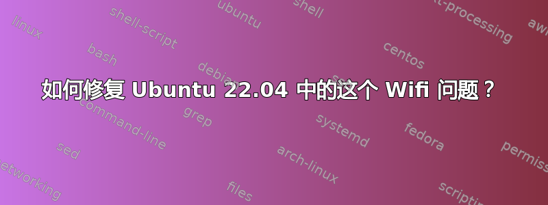 如何修复 Ubuntu 22.04 中的这个 Wifi 问题？