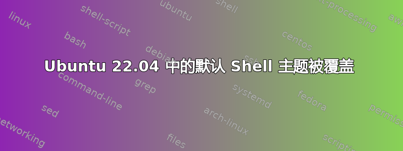 Ubuntu 22.04 中的默认 Shell 主题被覆盖