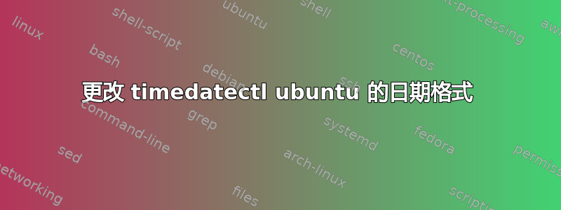 更改 timedatectl ubuntu 的日期格式