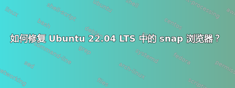 如何修复 Ubuntu 22.04 LTS 中的 snap 浏览器？