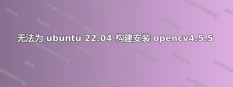 无法为 ubuntu 22.04 构建安装 opencv4.5.5