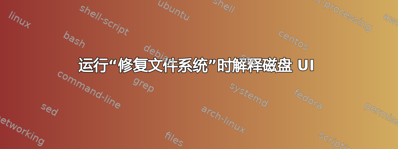 运行“修复文件系统”时解释磁盘 UI