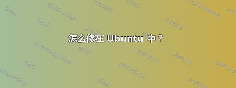 怎么修在 Ubuntu 中？