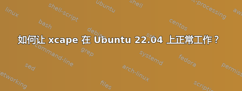 如何让 xcape 在 Ubuntu 22.04 上正常工作？