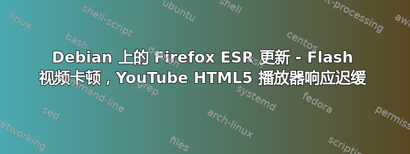 Debian 上的 Firefox ESR 更新 - Flash 视频卡顿，YouTube HTML5 播放器响应迟缓