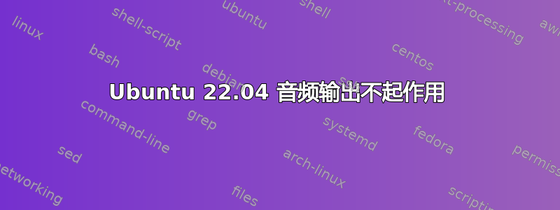 Ubuntu 22.04 音频输出不起作用