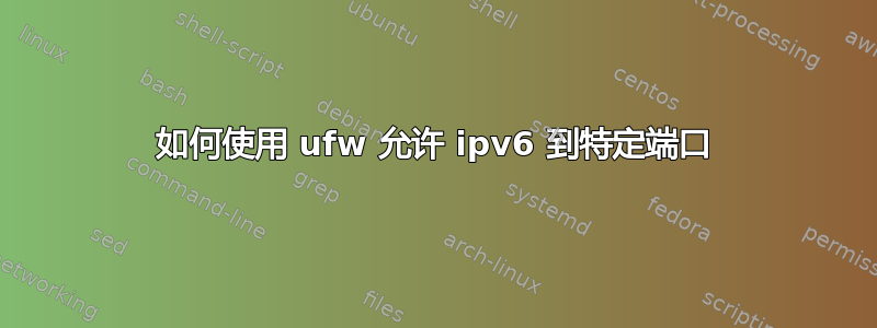 如何使用 ufw 允许 ipv6 到特定端口