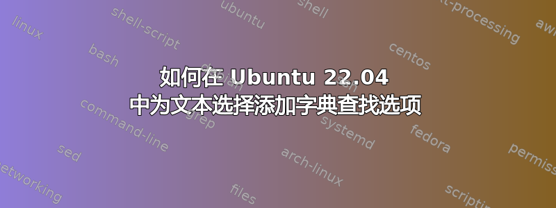 如何在 Ubuntu 22.04 中为文本选择添加字典查找选项