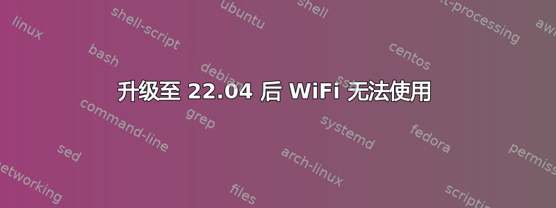 升级至 22.04 后 WiFi 无法使用