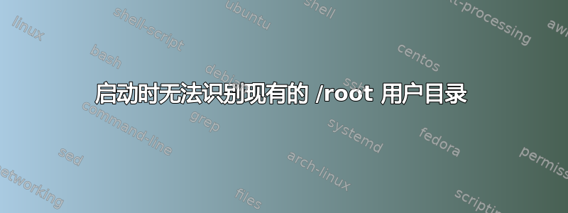 启动时无法识别现有的 /root 用户目录