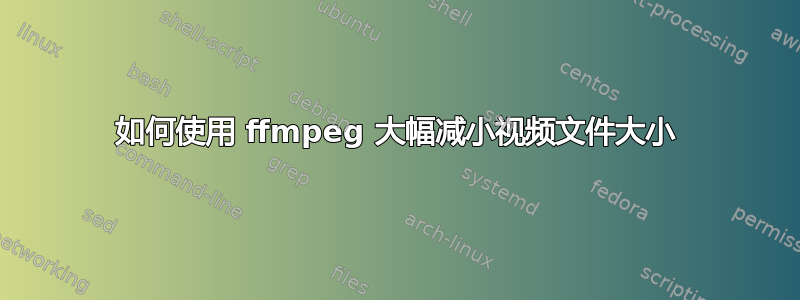 如何使用 ffmpeg 大幅减小视频文件大小