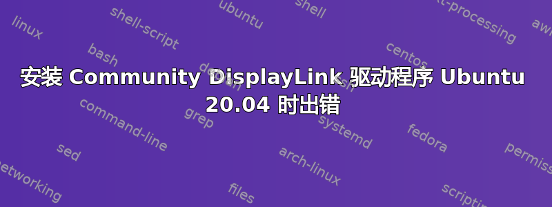 安装 Community DisplayLink 驱动程序 Ubuntu 20.04 时出错