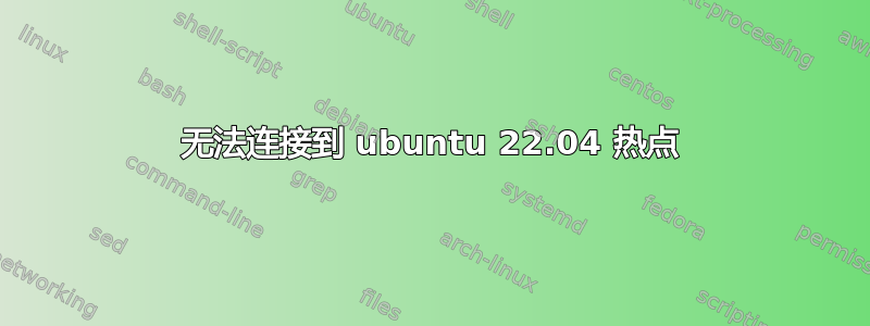 无法连接到 ubuntu 22.04 热点