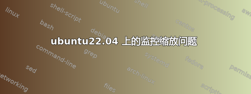 ubuntu22.04 上的监控缩放问题