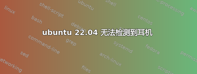 ubuntu 22.04 无法检测到耳机