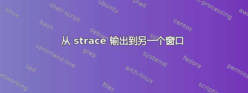 从 strace 输出到另一个窗口