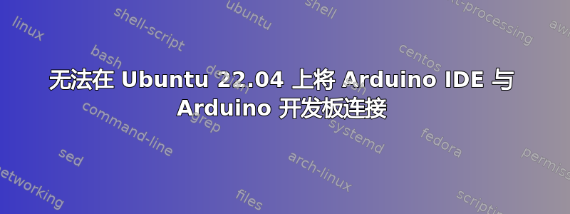 无法在 Ubuntu 22.04 上将 Arduino IDE 与 Arduino 开发板连接